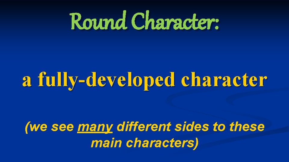 Round Character: a fully-developed character (we see many different sides to these main characters)