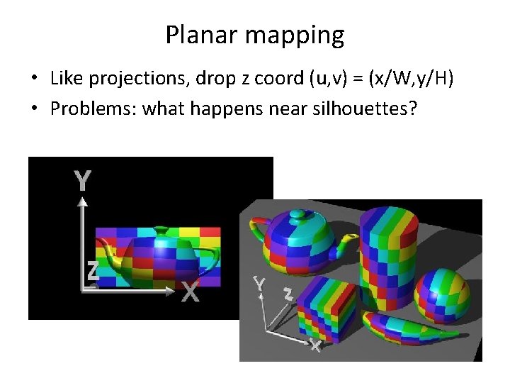 Planar mapping • Like projections, drop z coord (u, v) = (x/W, y/H) •