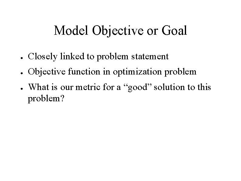 Model Objective or Goal ● Closely linked to problem statement ● Objective function in