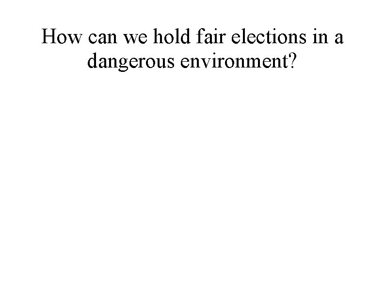 How can we hold fair elections in a dangerous environment? 