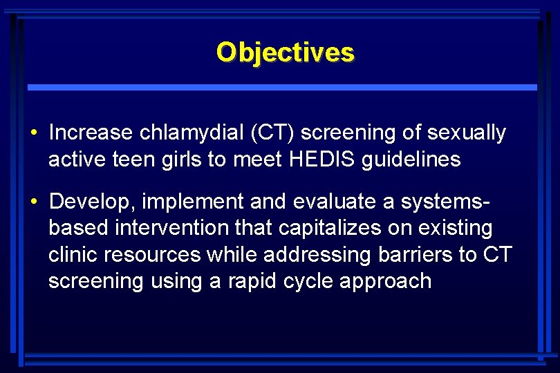 Objectives • Increase chlamydial (CT) screening of sexually active teen girls to meet HEDIS