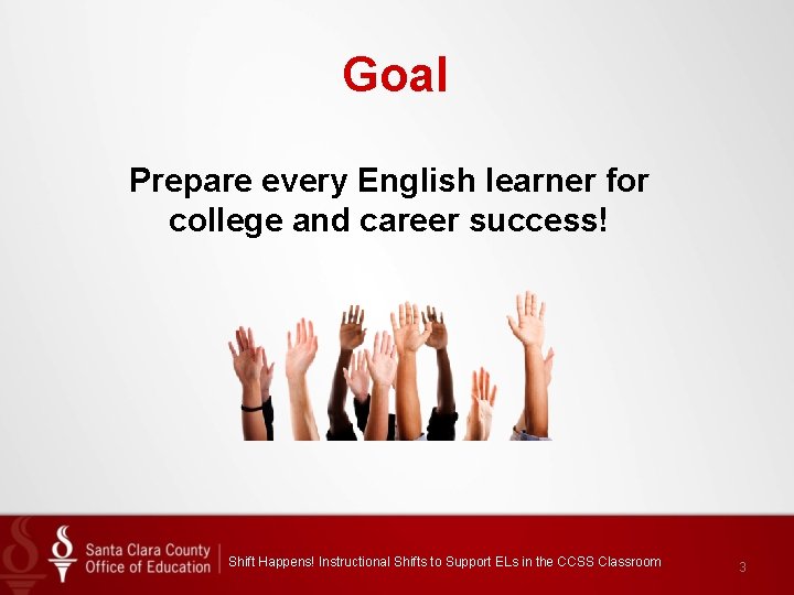 Goal Prepare every English learner for college and career success! Shift Happens! Instructional Shifts