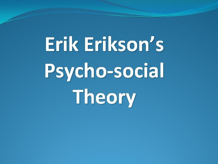 Erikson’s Psycho-social Theory 