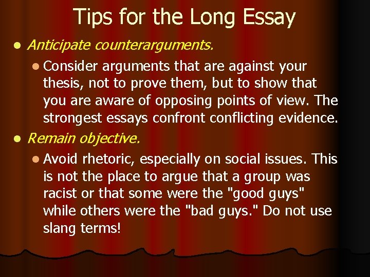 Tips for the Long Essay l Anticipate counterarguments. l Consider arguments that are against