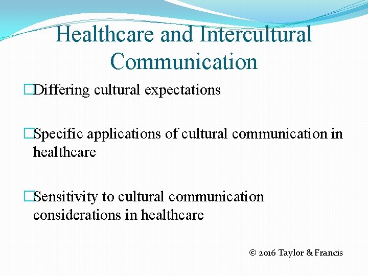 Healthcare and Intercultural Communication �Differing cultural expectations �Specific applications of cultural communication in healthcare