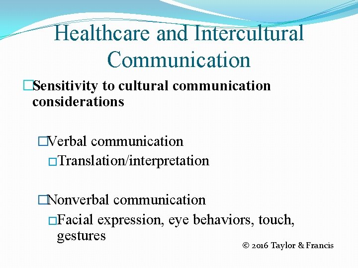 Healthcare and Intercultural Communication �Sensitivity to cultural communication considerations �Verbal communication �Translation/interpretation �Nonverbal communication