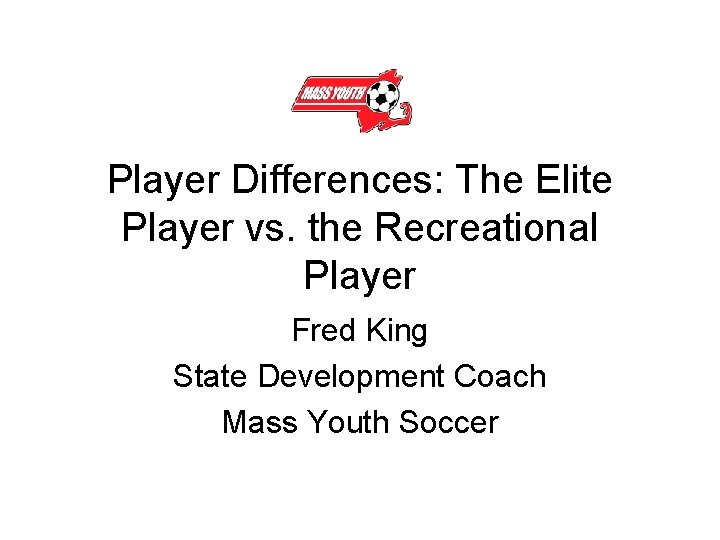 Player Differences: The Elite Player vs. the Recreational Player Fred King State Development Coach