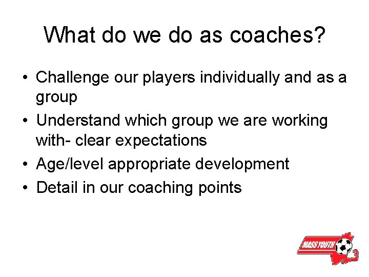 What do we do as coaches? • Challenge our players individually and as a