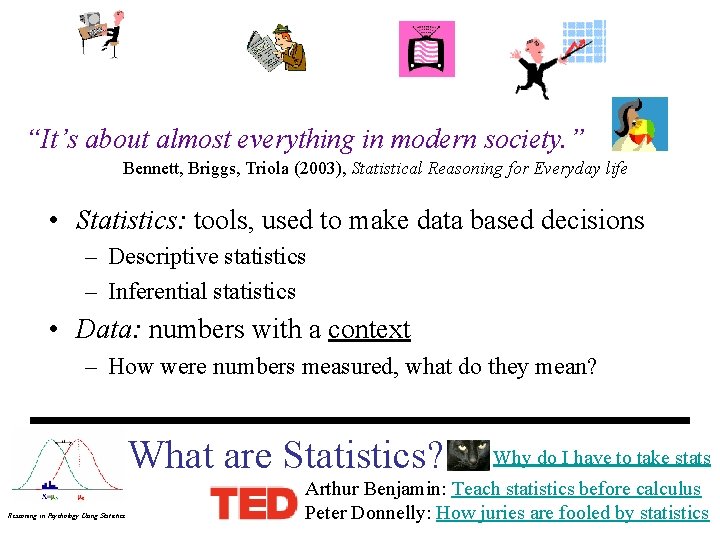 “It’s about almost everything in modern society. ” Bennett, Briggs, Triola (2003), Statistical Reasoning