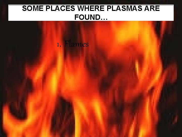 SOME PLACES WHERE PLASMAS ARE FOUND… 1. Flames 