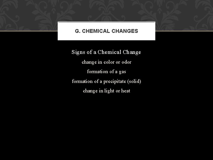 G. CHEMICAL CHANGES Signs of a Chemical Change change in color or odor formation