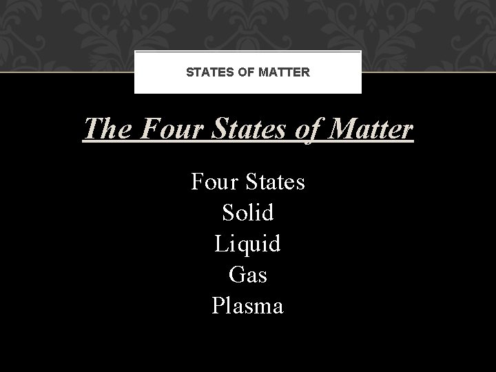 STATES OF MATTER The Four States of Matter Four States Solid Liquid Gas Plasma
