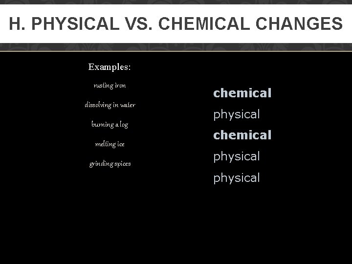 H. PHYSICAL VS. CHEMICAL CHANGES Examples: rusting iron dissolving in water burning a log