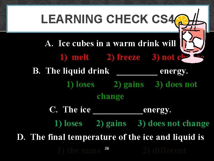 LEARNING CHECK CS 4 A. Ice cubes in a warm drink will 1) melt