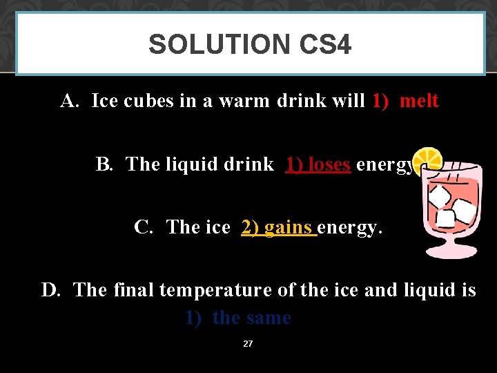 SOLUTION CS 4 A. Ice cubes in a warm drink will 1) melt B.