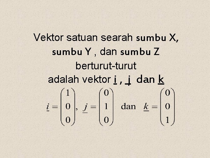 Vektor satuan searah sumbu X, sumbu Y , dan sumbu Z berturut-turut adalah vektor