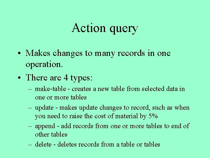 Action query • Makes changes to many records in one operation. • There are