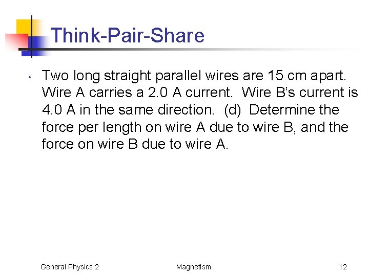 Think-Pair-Share • Two long straight parallel wires are 15 cm apart. Wire A carries