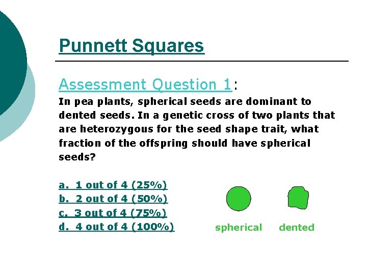 Punnett Squares Assessment Question 1: In pea plants, spherical seeds are dominant to dented