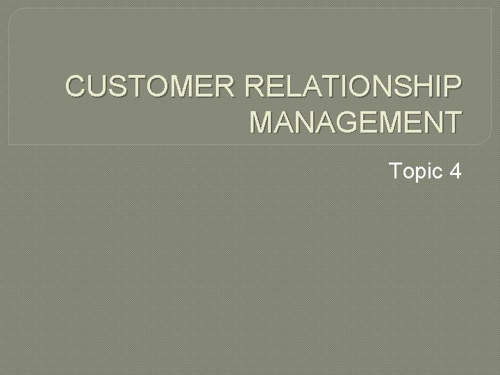 CUSTOMER RELATIONSHIP MANAGEMENT Topic 4 