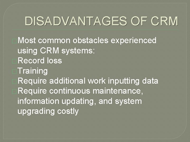 DISADVANTAGES OF CRM �Most common obstacles experienced using CRM systems: �Record loss �Training �Require