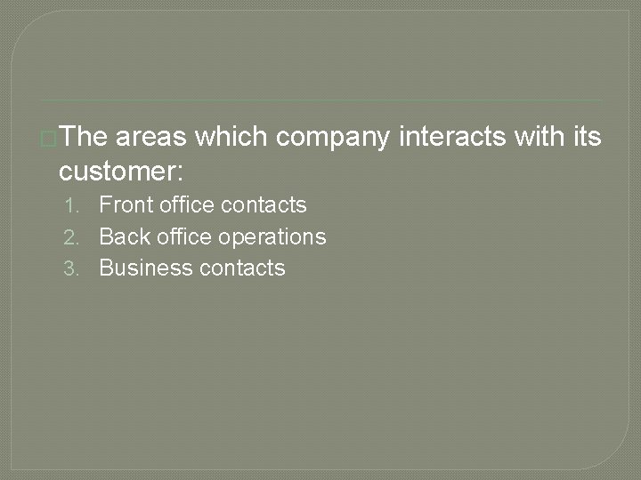 �The areas which company interacts with its customer: 1. Front office contacts 2. Back