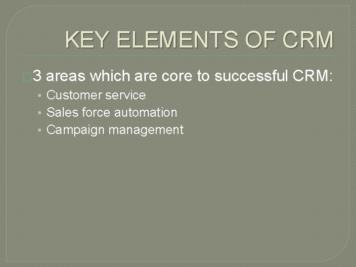 KEY ELEMENTS OF CRM � 3 areas which are core to successful CRM: •