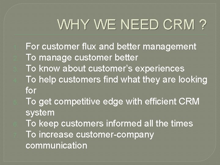 WHY WE NEED CRM ? 1. 2. 3. 4. 5. 6. 7. For customer