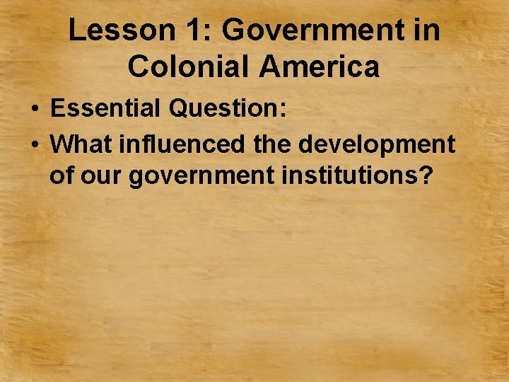 Lesson 1: Government in Colonial America • Essential Question: • What influenced the development
