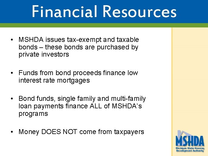 Financial Resources • MSHDA issues tax-exempt and taxable bonds – these bonds are purchased