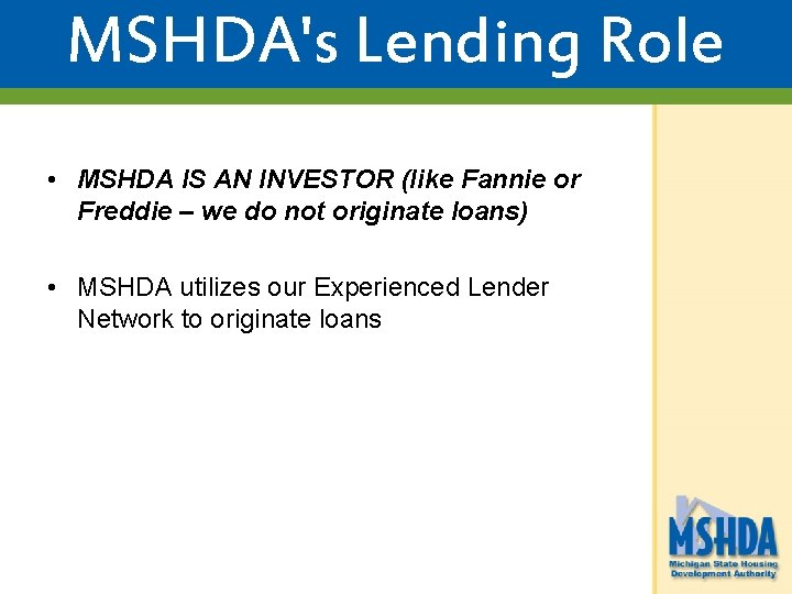 MSHDA's Lending Role • MSHDA IS AN INVESTOR (like Fannie or Freddie – we