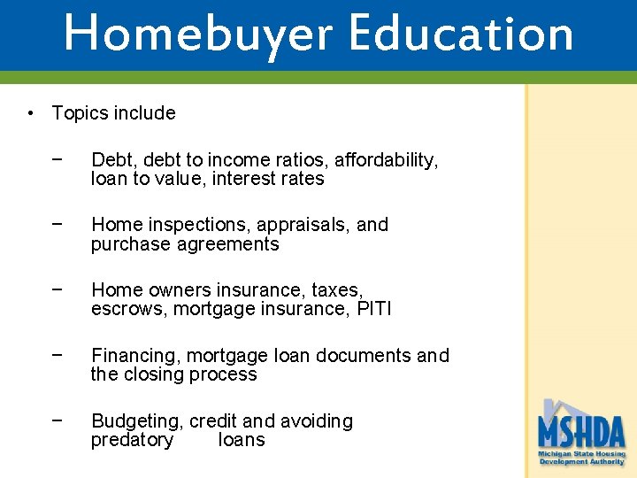 Homebuyer Education • Topics include − Debt, debt to income ratios, affordability, loan to