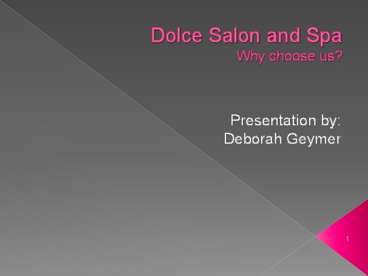 Dolce Salon and Spa Why choose us? Presentation by: Deborah Geymer 1 