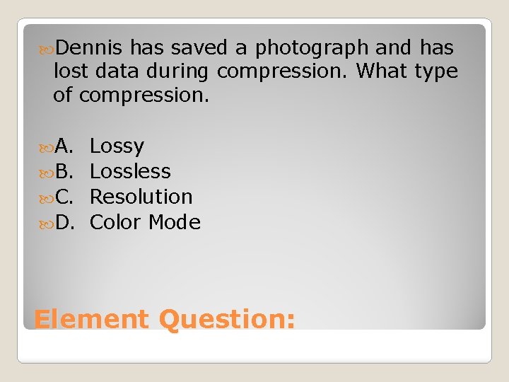  Dennis has saved a photograph and has lost data during compression. What type