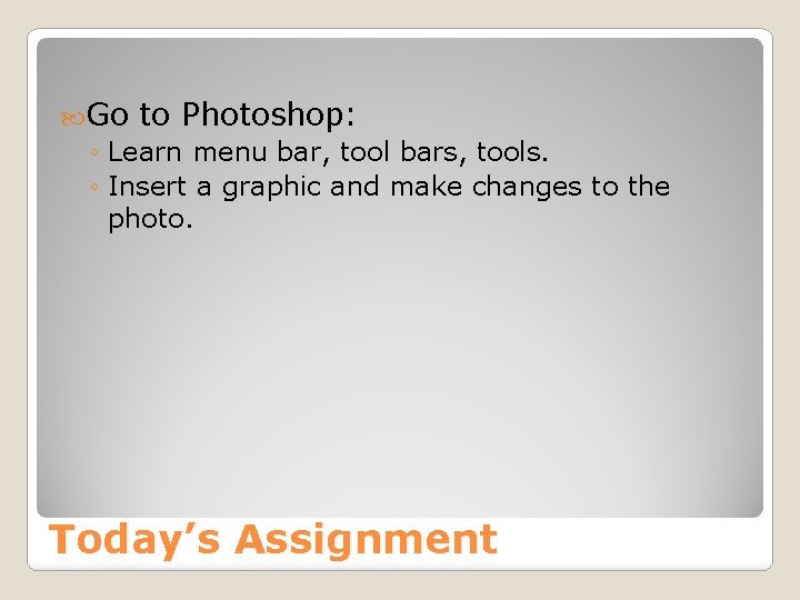  Go to Photoshop: ◦ Learn menu bar, tool bars, tools. ◦ Insert a