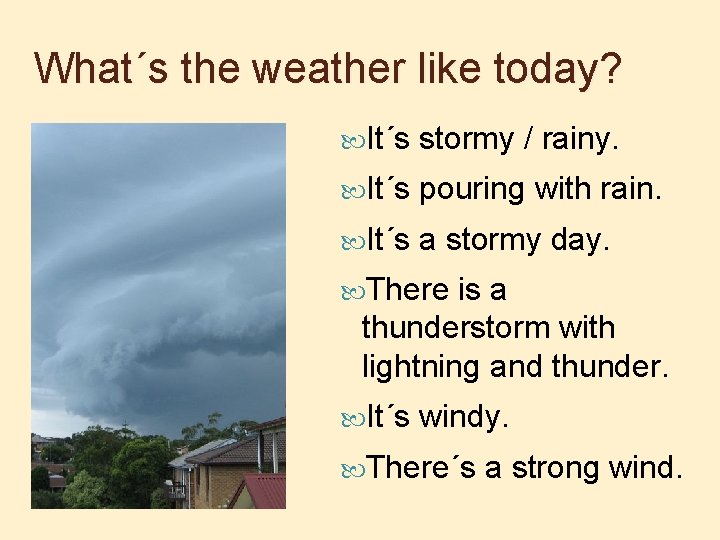 What´s the weather like today? It´s stormy / rainy. It´s pouring with rain. It´s