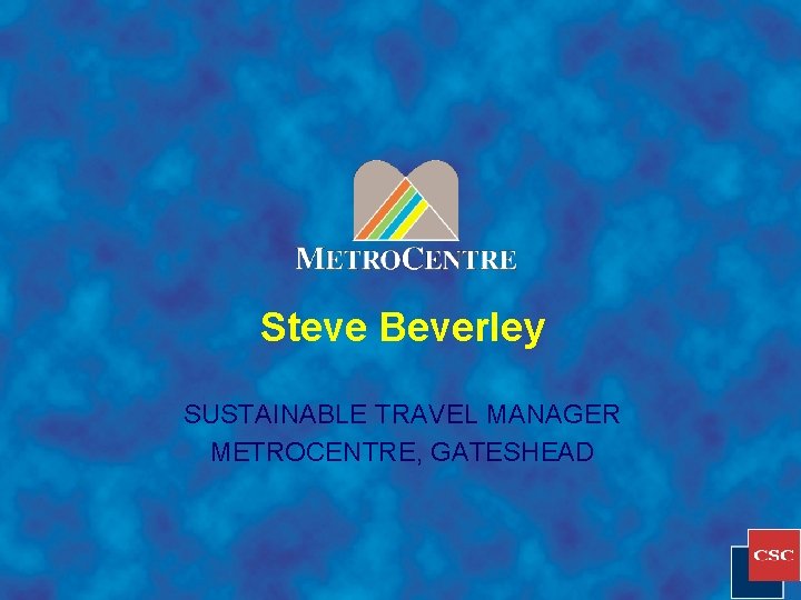 Steve Beverley SUSTAINABLE TRAVEL MANAGER METROCENTRE, GATESHEAD 