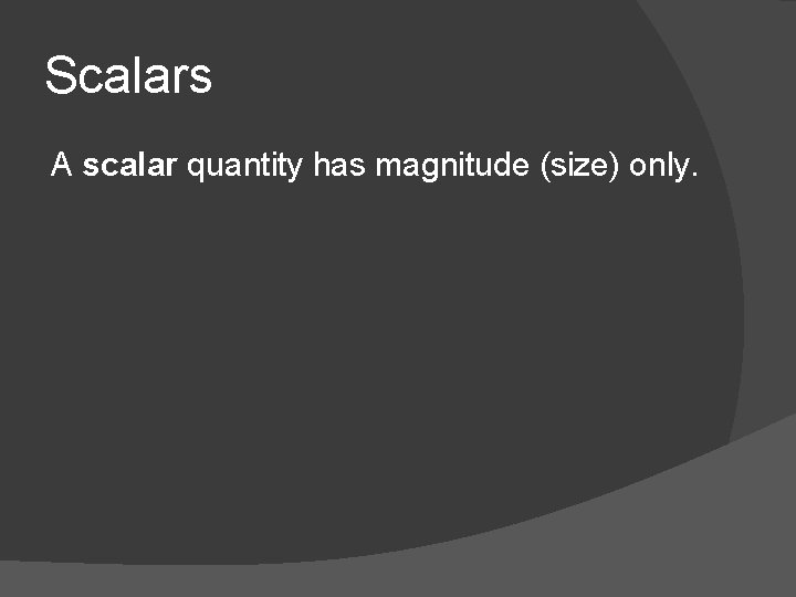 Scalars A scalar quantity has magnitude (size) only. 