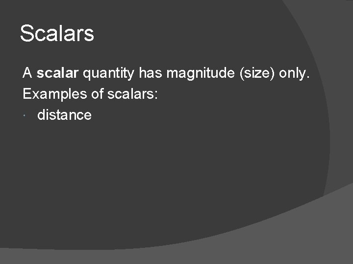 Scalars A scalar quantity has magnitude (size) only. Examples of scalars: distance 