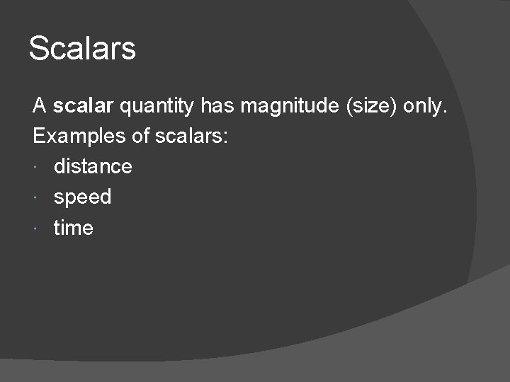 Scalars A scalar quantity has magnitude (size) only. Examples of scalars: distance speed time