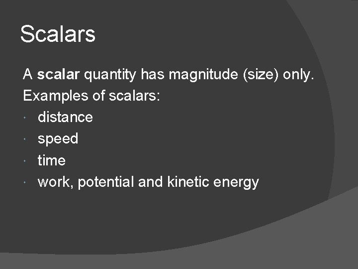 Scalars A scalar quantity has magnitude (size) only. Examples of scalars: distance speed time