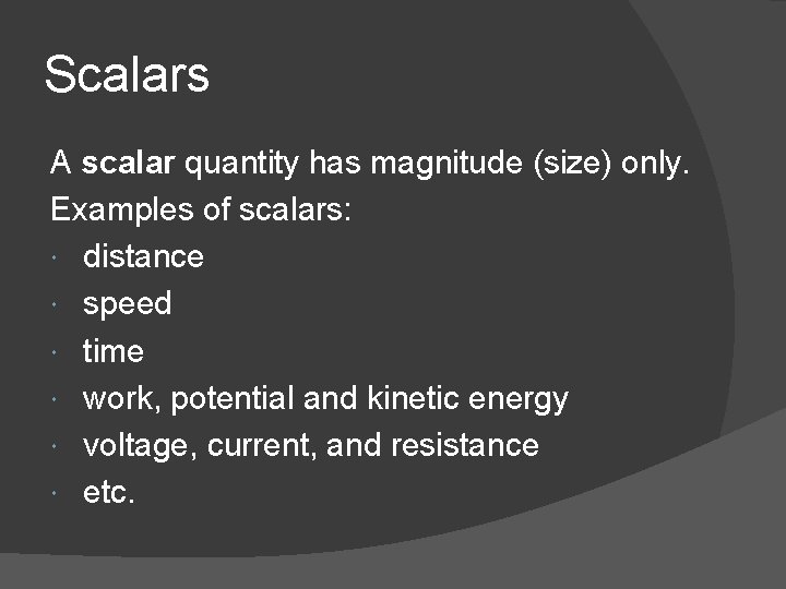 Scalars A scalar quantity has magnitude (size) only. Examples of scalars: distance speed time