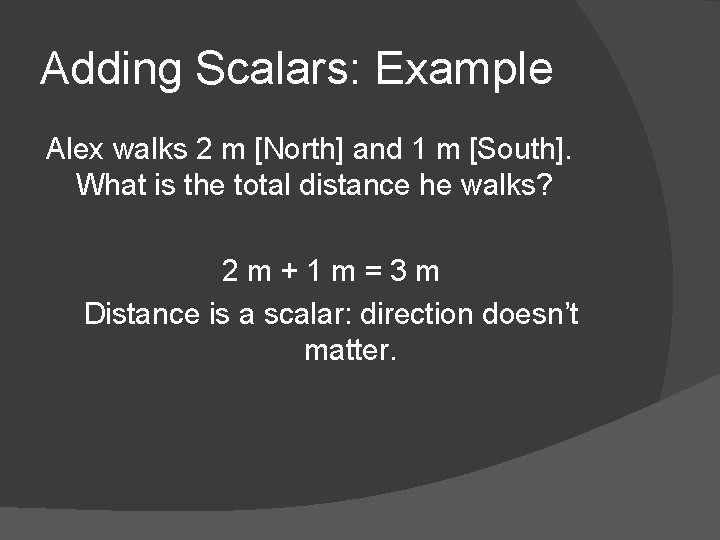 Adding Scalars: Example Alex walks 2 m [North] and 1 m [South]. What is