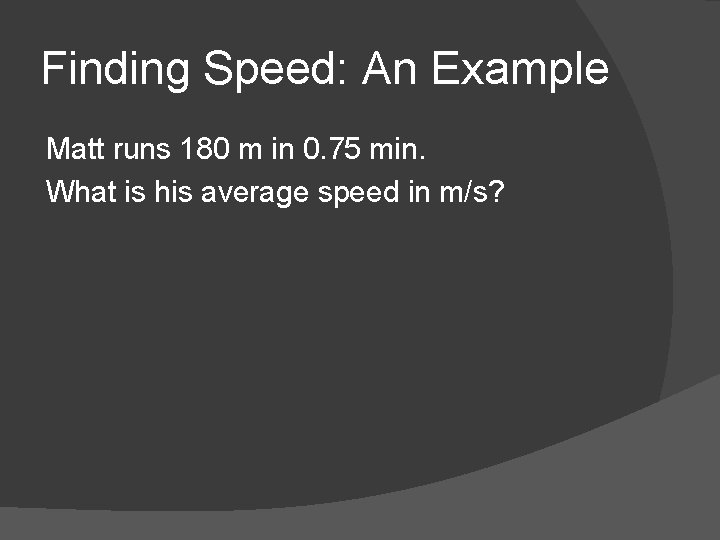 Finding Speed: An Example Matt runs 180 m in 0. 75 min. What is