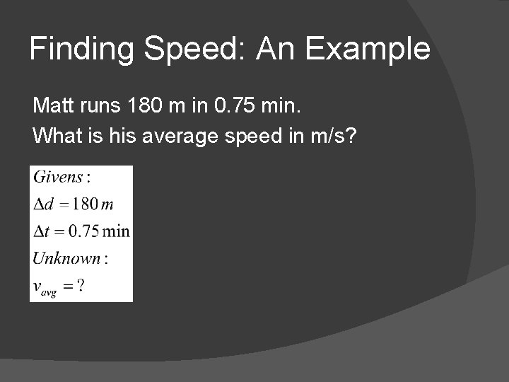Finding Speed: An Example Matt runs 180 m in 0. 75 min. What is