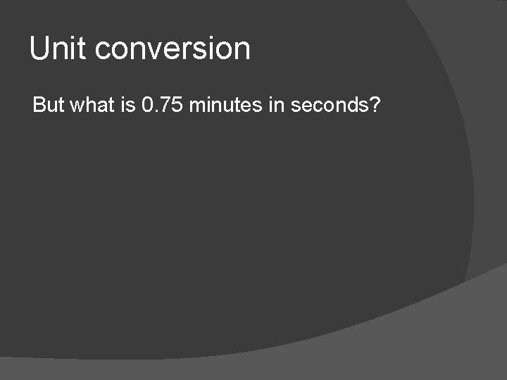 Unit conversion But what is 0. 75 minutes in seconds? 