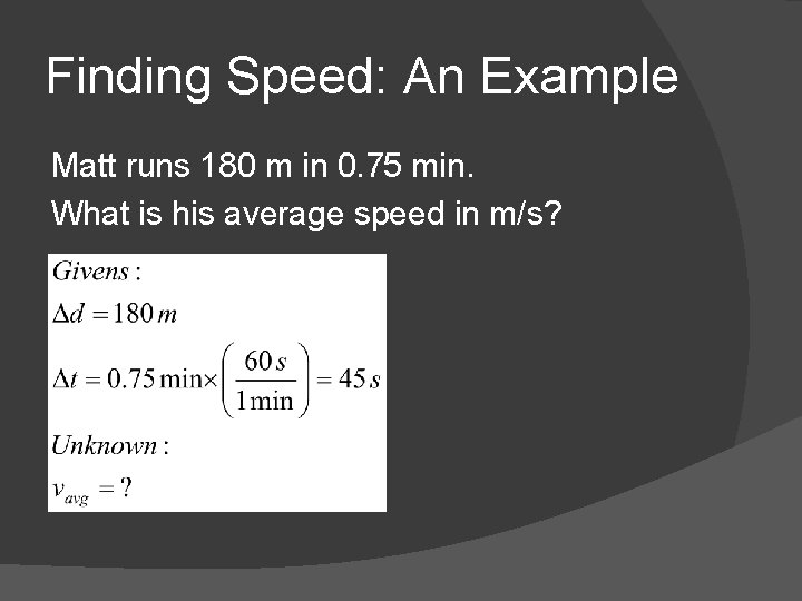 Finding Speed: An Example Matt runs 180 m in 0. 75 min. What is