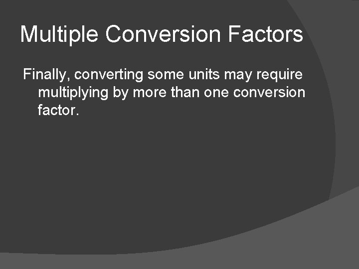 Multiple Conversion Factors Finally, converting some units may require multiplying by more than one