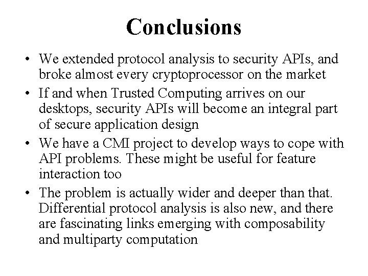 Conclusions • We extended protocol analysis to security APIs, and broke almost every cryptoprocessor