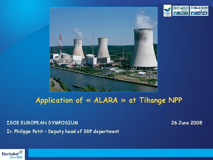 Application of « ALARA » at Tihange NPP ISOE EUROPEAN SYMPOSIUM Ir. Philippe Petit